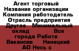 Агент торговый › Название организации ­ Компания-работодатель › Отрасль предприятия ­ Другое › Минимальный оклад ­ 35 000 - Все города Работа » Вакансии   . Ненецкий АО,Несь с.